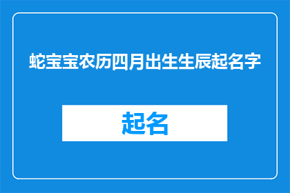 蛇宝宝农历四月出生生辰起名字(如何为农历四月出生的蛇宝宝起一个吉祥的名字？)