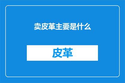卖皮革主要是什么(卖皮革的主要业务是什么？)