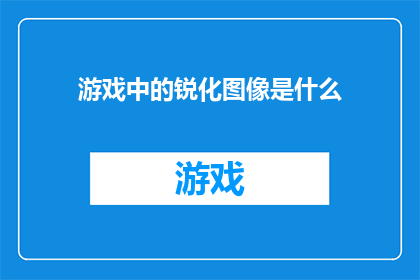游戏中的锐化图像是什么(游戏中的锐化图像是什么？)