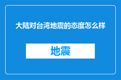 大陆对台湾地震的态度怎么样(大陆对台湾地震的官方态度如何？)