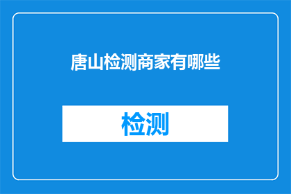 唐山检测商家有哪些(唐山地区有哪些商家提供检测服务？)