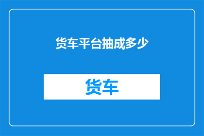 货车平台抽成多少(货车平台抽成比例是多少？)