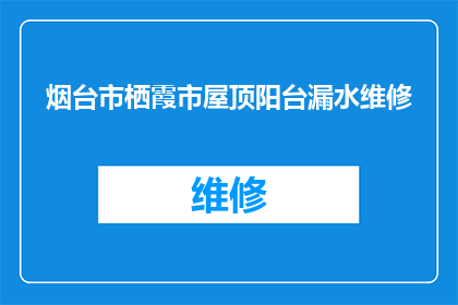 烟台市栖霞市屋顶阳台漏水维修(烟台市栖霞市屋顶阳台漏水维修问题，您知道该如何解决吗？)