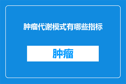 肿瘤代谢模式有哪些指标(肿瘤代谢模式的指标有哪些？)