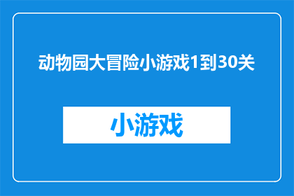 动物园大冒险小游戏1到30关(动物园大冒险：挑战1到30关，你准备好迎接了吗？)