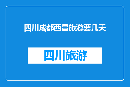 四川成都西昌旅游要几天(四川成都西昌旅游需要多少天？)