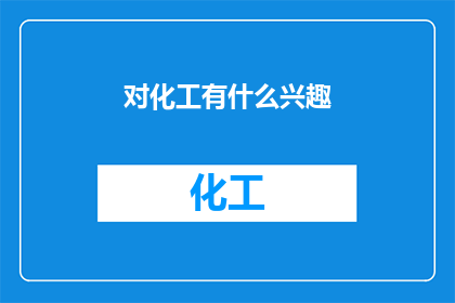 对化工有什么兴趣(你对化工领域有哪些兴趣或好奇心？)