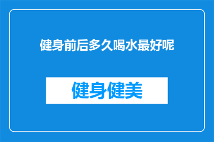 健身前后多久喝水最好呢(健身前后多久喝水最好？)