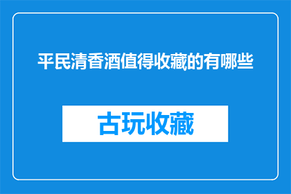 平民清香酒值得收藏的有哪些(哪些平民清香酒值得收藏？)