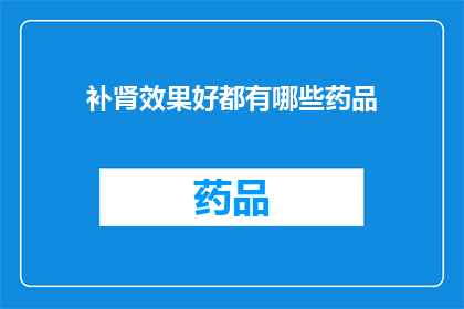 补肾效果好都有哪些药品(补肾效果显著的药品有哪些？)