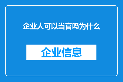 企业人可以当官吗为什么(企业高层是否具备晋升为政府官员的资格？探讨企业与政府职位转换的可能性)