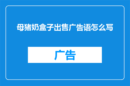 母猪奶盒子出售广告语怎么写(母猪奶盒子的出售广告语应该如何撰写？)