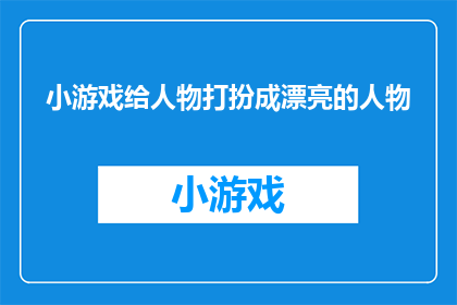 小游戏给人物打扮成漂亮的人物(如何将人物装扮成令人惊艳的外观？)
