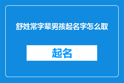 舒姓常字辈男孩起名字怎么取(如何为舒姓常字辈男孩选取一个合适的名字？)