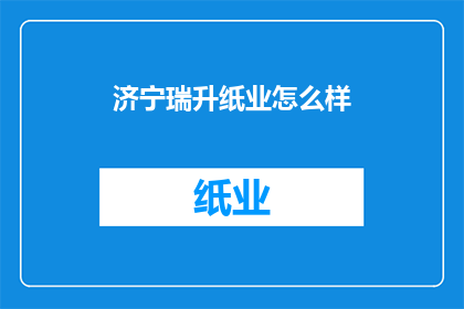 济宁瑞升纸业怎么样(济宁瑞升纸业的运营状况如何？)