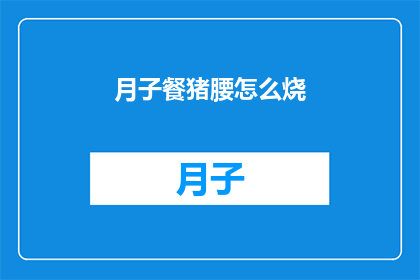 月子餐猪腰怎么烧(如何烹饪月子餐中的猪腰？)