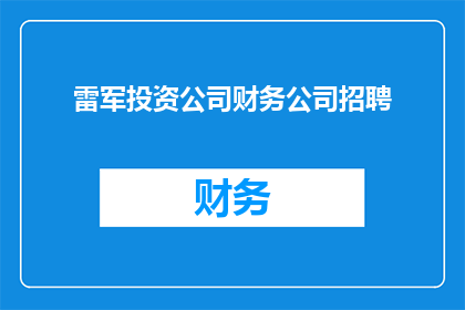 雷军投资公司财务公司招聘(雷军旗下投资公司财务岗位招聘启事：您准备好加入我们了吗？)