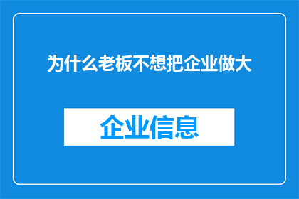 为什么老板不想把企业做大(为何老板们对将企业规模扩大持谨慎态度？)