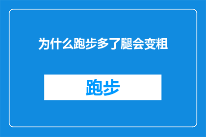 为什么跑步多了腿会变粗(为什么跑步后腿部肌肉会变得更加粗壮？)
