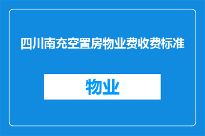 四川南充空置房物业费收费标准(四川南充空置房物业费收费标准是怎样的？)