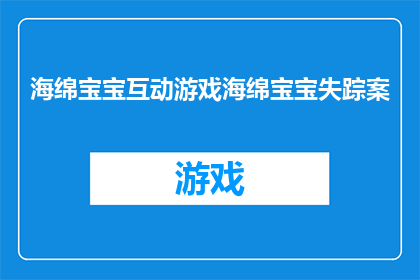 海绵宝宝互动游戏海绵宝宝失踪案(海绵宝宝失踪案：谁是幕后黑手？)