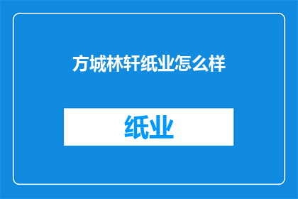 方城林轩纸业怎么样(如何评价方城林轩纸业的综合实力？)