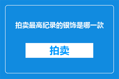 拍卖最高纪录的银饰是哪一款(哪一款银饰创下了拍卖史上的最高纪录？)