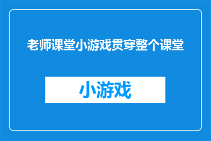 老师课堂小游戏贯穿整个课堂(如何将课堂小游戏有效融入教学过程，以激发学生兴趣并增强学习体验？)