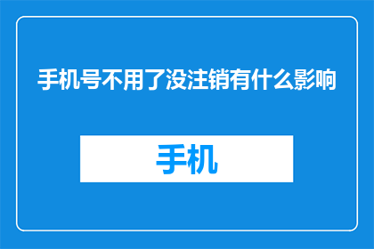 手机号不用了没注销有什么影响(手机号未注销对个人信用有何影响？)