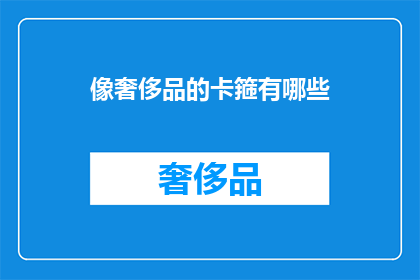 像奢侈品的卡箍有哪些(卡箍作为奢侈品的配件，有哪些独特之处？)