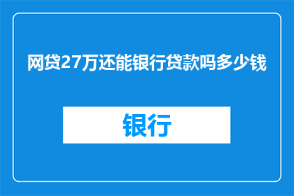 网贷27万还能银行贷款吗多少钱(网贷27万后，还能申请银行贷款吗？需要多少资金作为担保？)