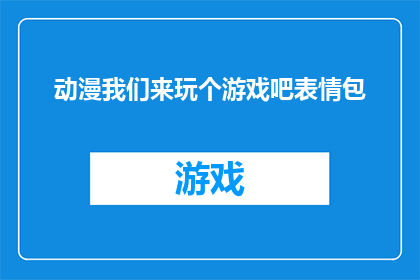 动漫我们来玩个游戏吧表情包(动漫爱好者们，你们准备好加入我们来玩个游戏了吗？)