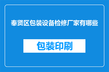 奉贤区包装设备检修厂家有哪些(奉贤区有哪些厂家提供包装设备检修服务？)