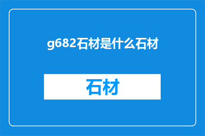 g682石材是什么石材(是什么石材？这一疑问句类型的长标题，旨在吸引读者的注意力，并激发他们进一步探索和了解通过将原问题转化为一个引人入胜的标题，我们不仅能够引起读者的兴趣，还能够促使他们主动寻找答案，从而增加文章的阅读量和互动性)