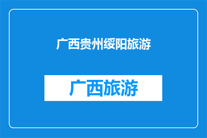 广西贵州绥阳旅游(广西贵州绥阳旅游：探索自然奇观与文化古迹的完美融合？)