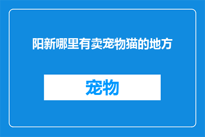 阳新哪里有卖宠物猫的地方(阳新地区哪里可以找到宠物猫的购买地点？)