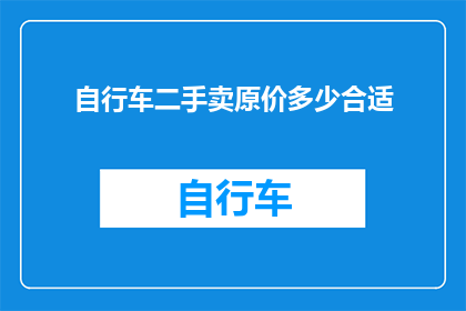 自行车二手卖原价多少合适(如何确定自行车二手交易的合理价格？)