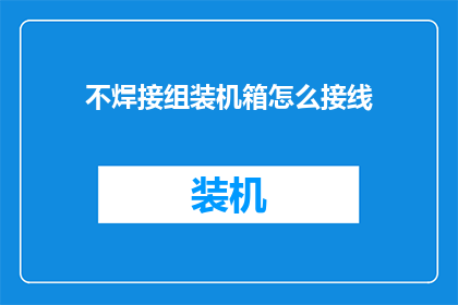 不焊接组装机箱怎么接线(如何不使用焊接技术组装机箱进行电线接线？)