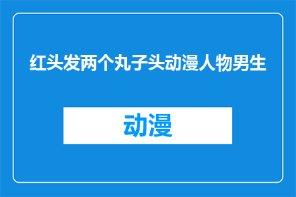 红头发两个丸子头动漫人物男生(动漫界中，红头发的丸子头造型男生是否为常见之选？)
