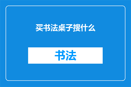 买书法桌子搜什么(在寻找书法桌时，您应该搜索什么？)