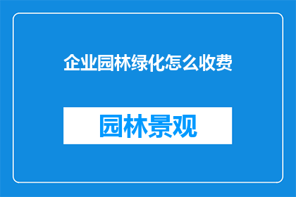企业园林绿化怎么收费(企业园林绿化服务如何收费？)