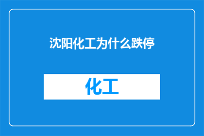 沈阳化工为什么跌停(沈阳化工跌停之谜：市场反应为何如此剧烈？)