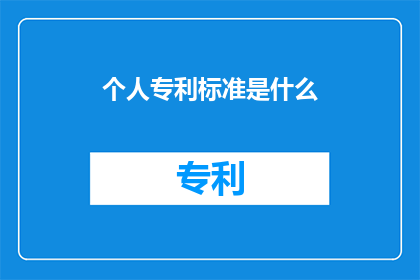 个人专利标准是什么(个人专利标准是什么？)