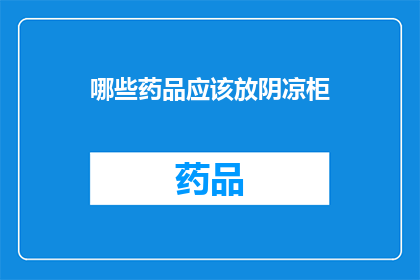哪些药品应该放阴凉柜(哪些药品需要存放在阴凉柜中？)