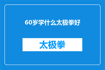 60岁学什么太极拳好(60岁学习太极拳，哪种风格更适合？)