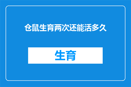仓鼠生育两次还能活多久(仓鼠生育两次后还能存活多久？)