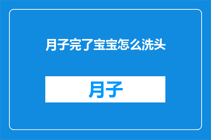 月子完了宝宝怎么洗头(月子期结束后，宝宝如何正确洗头？)
