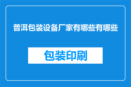 普洱包装设备厂家有哪些有哪些(普洱地区有哪些知名的包装设备厂家？)