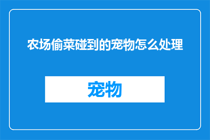 农场偷菜碰到的宠物怎么处理(在农场的宁静午后，意外邂逅了一只可爱的宠物，该如何妥善处理这一不期而遇的缘分？)