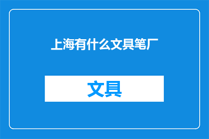 上海有什么文具笔厂(上海有哪些知名的文具笔厂？)